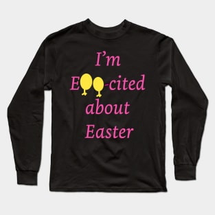 I am Egg-cited about Easter Long Sleeve T-Shirt